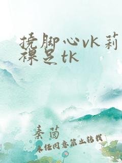 挠脚心vk莉莉裸足tk