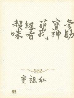 超级萌宝爹地妈咪看我神助攻