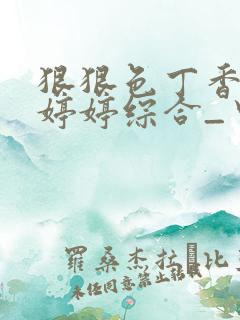 狠狠色丁香久久婷婷综合_中