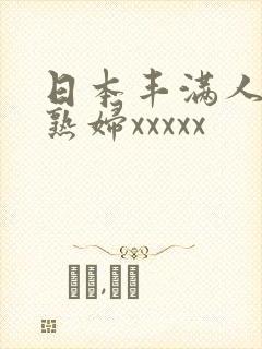 日本丰满人妻老熟妇xxxxx