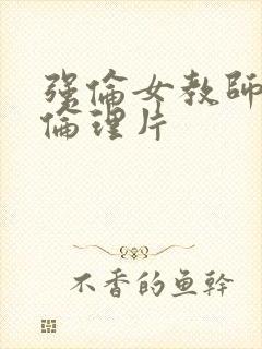 强伦女教师2:伦理片