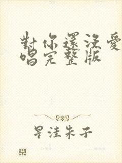 对你还没爱够原唱完整版