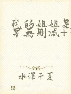 我的姐姐是大明星无删减+番外下载