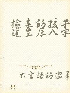 捡来的孩子不知道生辰八字怎么算命