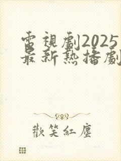 电视剧2025最新热播剧在线观看