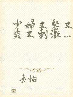 少妇又紧又色又爽又刺激…