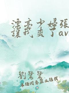 漂亮少妇张开腿让我爽了av