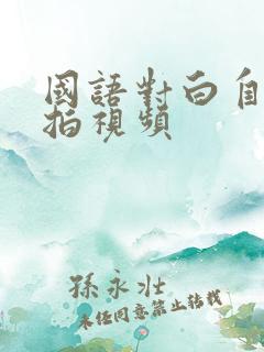 国语对白自拍偷拍视频