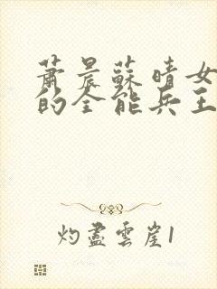 萧晨苏晴女总裁的全能兵王寂寞的舞者