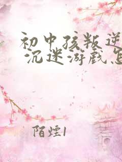 初中孩叛逆厌学 沉迷游戏怎么办