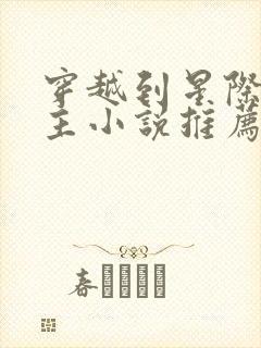 穿越到星际的女主小说推荐