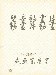儿童动画片儿童动画片动画片