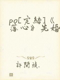 po[完结]《落心》先婚后爱