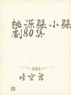 桃源县小县令短剧80集