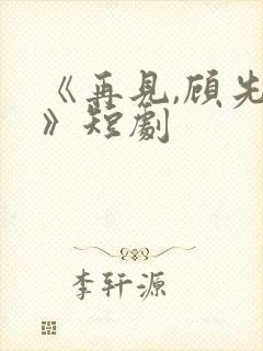 《再见,顾先生》短剧