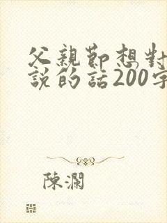父亲节想对父亲说的话200字