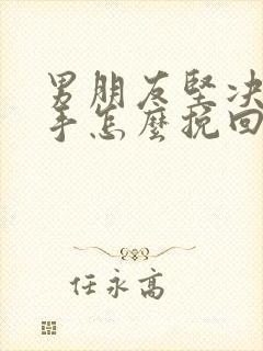 男朋友坚决要分手怎么挽回