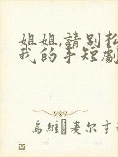 姐姐,请别松开我的手短剧