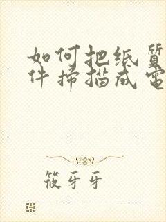如何把纸质版文件扫描成电子版