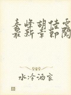 秦峰胡佳云正版最新章节阅读免费