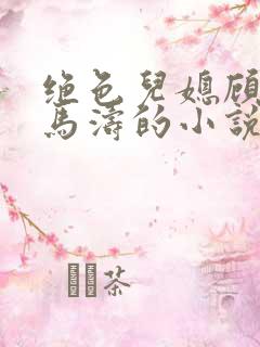 绝色儿媳顾婉婷马涛的小说免费阅读无弹窗