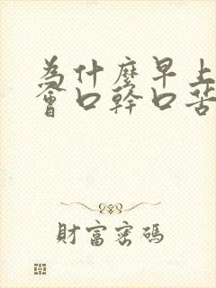 为什么早上起床会口干口苦口臭