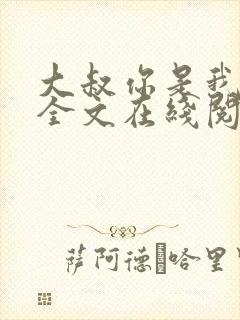 大叔你是我们的全文在线阅读