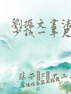 刘振文书法家多少钱一平尺