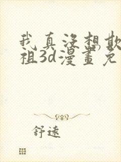 我真没想欺师灭祖3d漫画免费观看