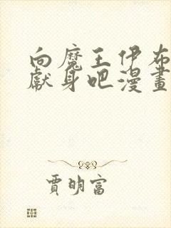 向魔王伊布罗贾献身吧漫画免费阅读