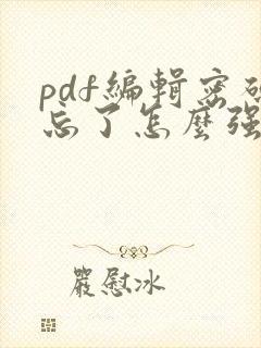 pdf编辑密码忘了怎么强制解除密码