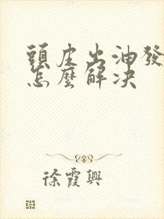 头皮出油发严重怎么解决