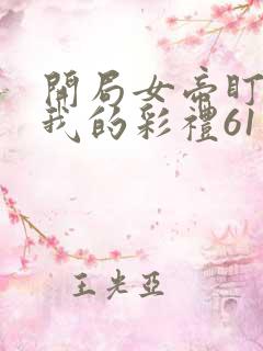 开局女帝盯上了我的彩礼61集