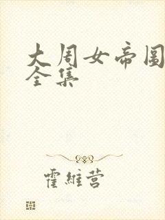 大周女帝图短剧全集