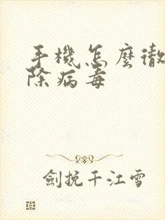 手机怎么彻底清除病毒