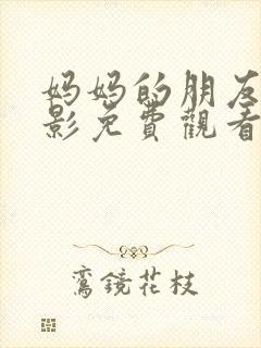 妈妈的朋友的电影免费观看