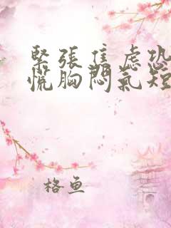 紧张焦虑恐惧心慌胸闷气短乏力