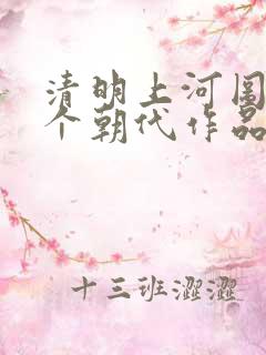 清明上河图是哪个朝代作品