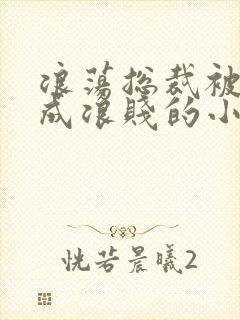 浪荡总裁被调教成浪贱的小说