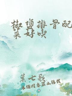 椒盐排骨配什么菜好吃