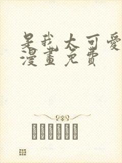 是我太可爱了吗漫画免费