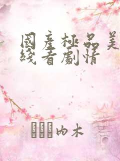 国产极品美女在线看剧情
