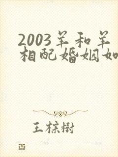 2003羊和羊相配婚姻如何