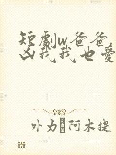 短剧w爸爸,你凶我我也爱你》