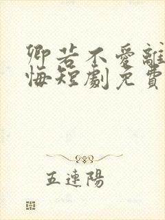 卿若不爱离开莫悔短剧免费观看