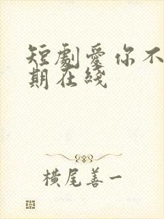 短剧爱你不问归期在线