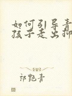 如何引导青春期孩子走出抑郁
