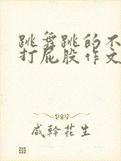 跳舞跳的不好被打屁股作文