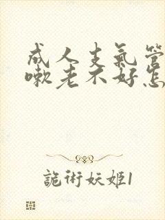 成人支气管炎咳嗽老不好怎么办