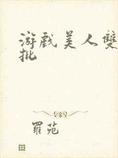游戏美人双性嫩批